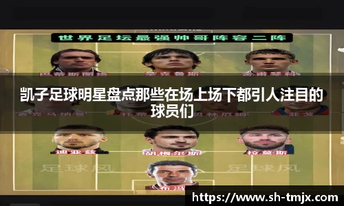 凯子足球明星盘点那些在场上场下都引人注目的球员们