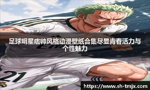 足球明星痞帅风格动漫壁纸合集尽显青春活力与个性魅力